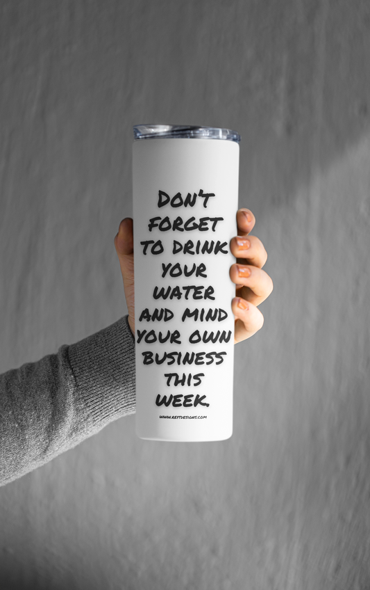 Don't forget to drink your water and mind your own business this week - Tumbler