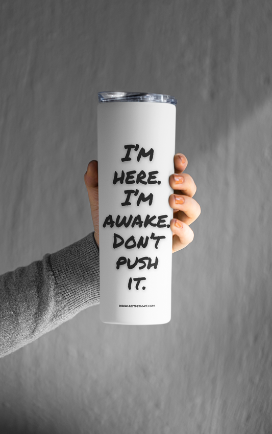 I'm here. I'm awake. Don't push it - Tumbler