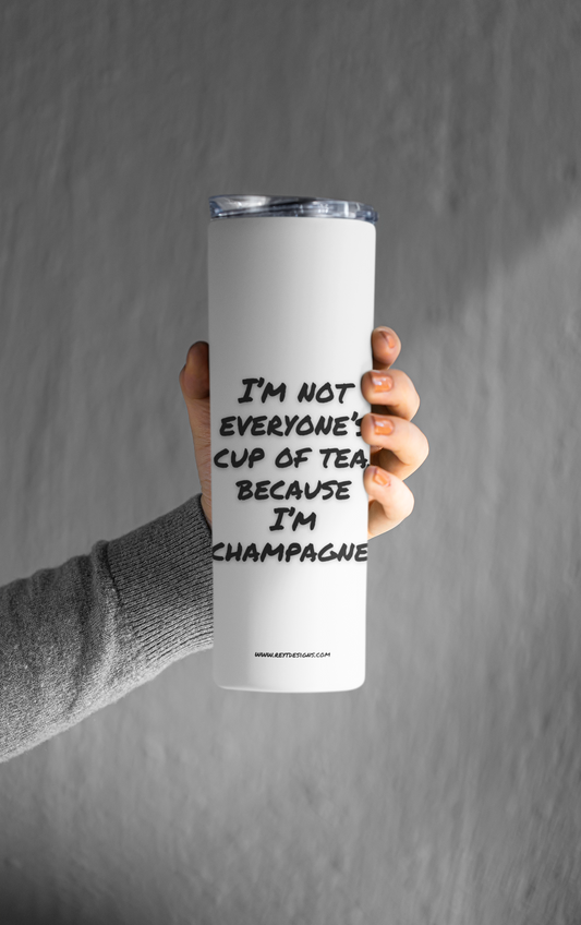 I’m not everyone’s cup of tea, because I’m champagne - Tumbler