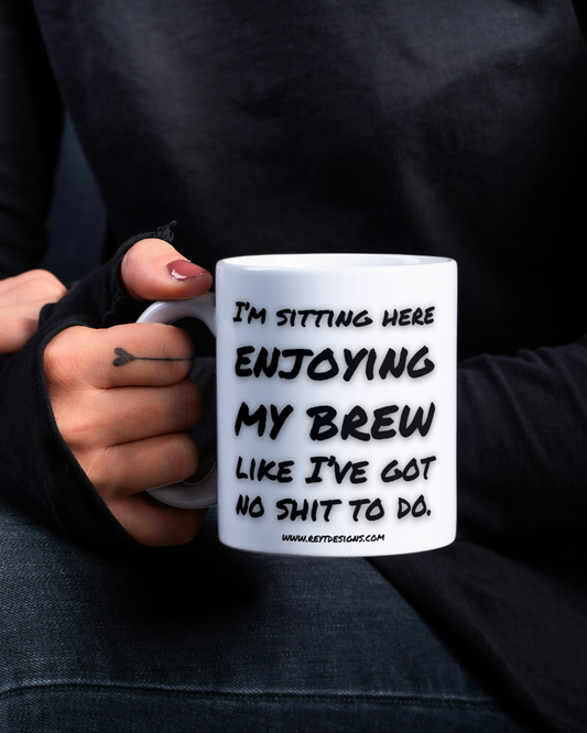 I’m sitting here enjoying my brew like I’ve got no shit to do - Ceramic Mug