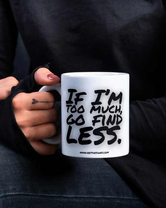 If I'm too much, go find less - Ceramic Mug