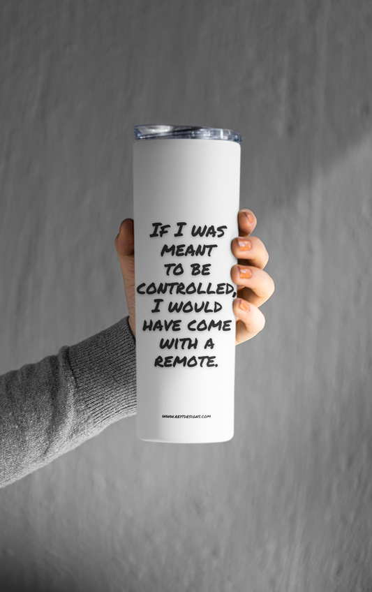 If I was meant to be controlled, I would have come with a remote - Tumbler