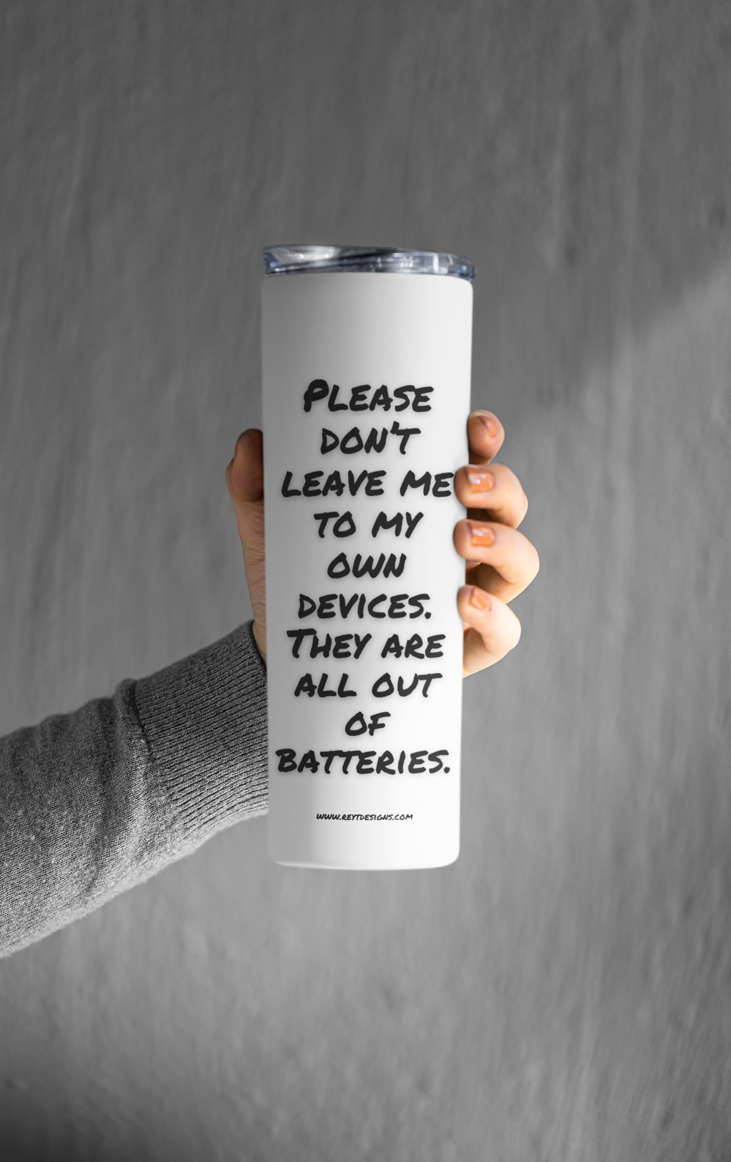 Please don’t leave me to my own devices. They are all out of batteries - Tumbler