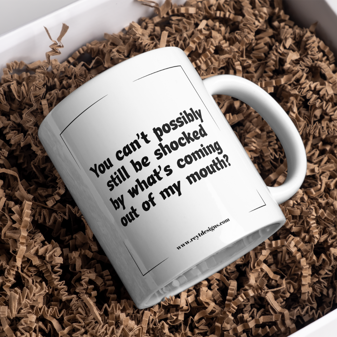 You can’t possibly still be shocked by what’s coming out of my mouth - Ceramic Mug